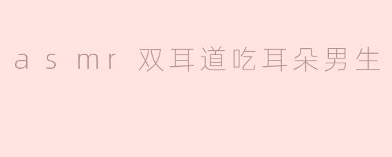 asmr双耳道吃耳朵男生