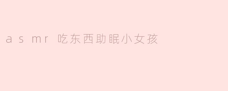 asmr吃东西助眠小女孩