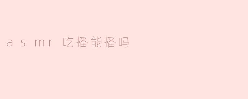 asmr吃播能播吗