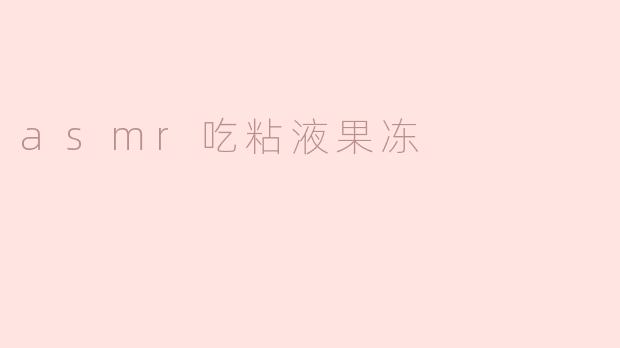 asmr吃粘液果冻