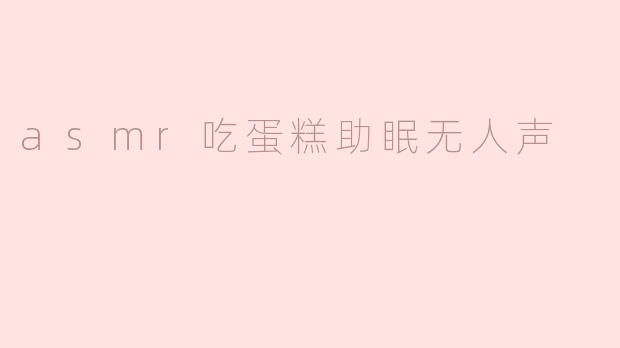 asmr吃蛋糕助眠无人声
