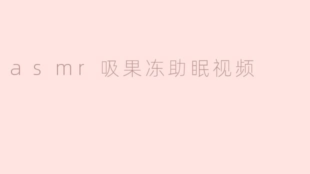 asmr吸果冻助眠视频