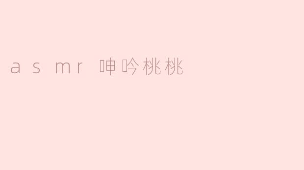 什么是“ASMR呻吟桃桃”？它属于哪种类型的ASMR内容？
