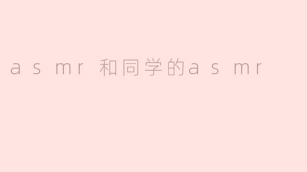 《同桌的ASMR：那些在课堂上令人放松的细微声响》