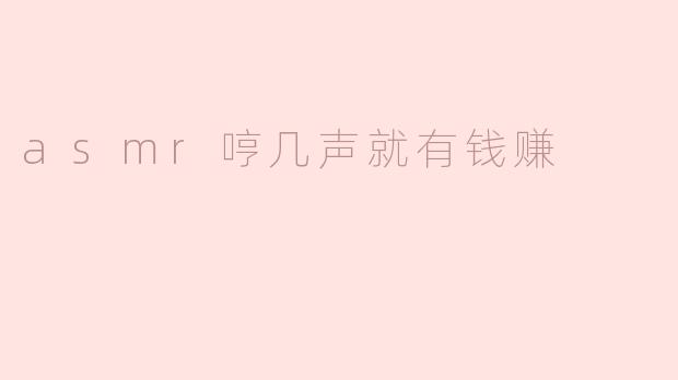 asmr哼几声就有钱赚