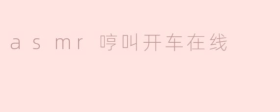 asmr哼叫开车在线