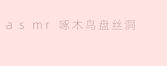 asmr啄木鸟盘丝洞