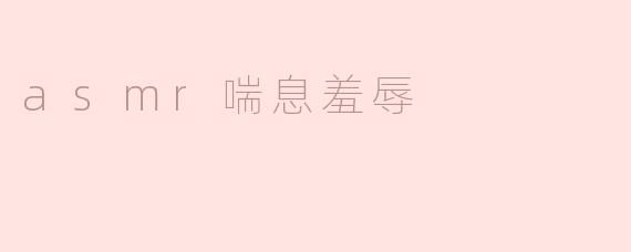 asmr喘息羞辱