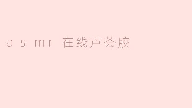 asmr在线芦荟胶