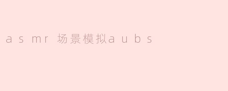 asmr场景模拟aubs