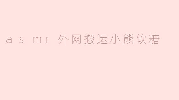 asmr外网搬运小熊软糖