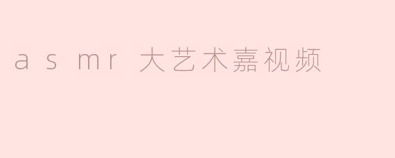 asmr大艺术嘉视频