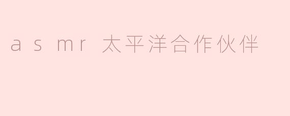 asmr太平洋合作伙伴