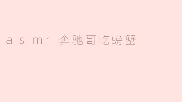 奔驰哥在ASMR视频里吃螃蟹时，为什么总能精准触发观众的颅内高潮？