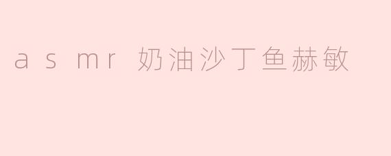 asmr奶油沙丁鱼赫敏