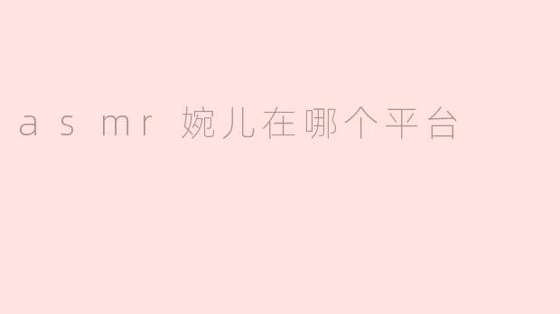 asmr婉儿在哪个平台