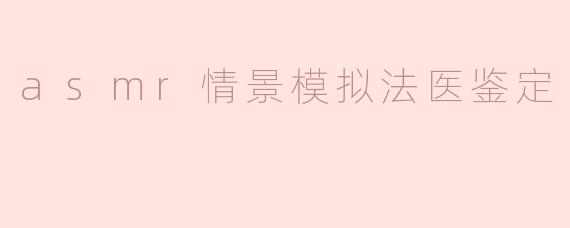 asmr情景模拟法医鉴定