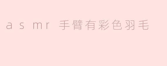 asmr手臂有彩色羽毛
