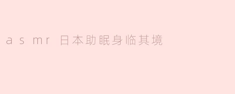 asmr日本助眠身临其境