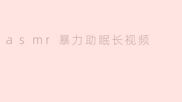 asmr暴力助眠长视频