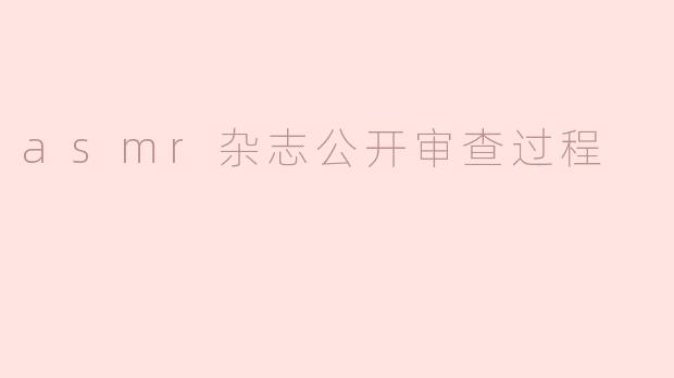 asmr杂志公开审查过程