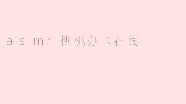 asmr桃桃办卡在线