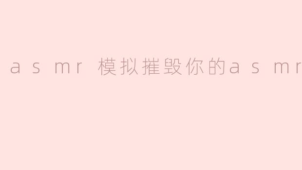 asmr模拟摧毁你的asmr