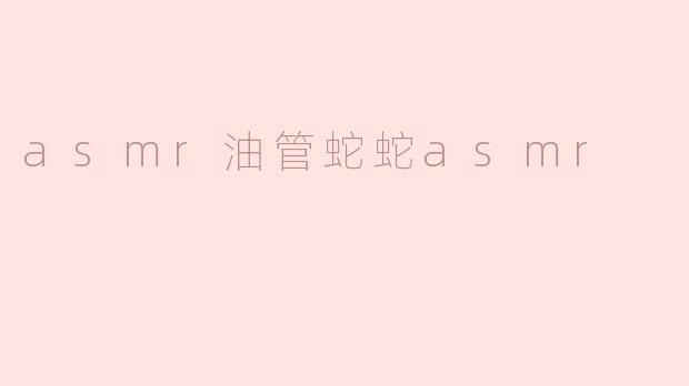 asmr油管蛇蛇asmr