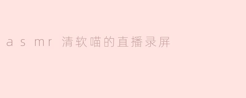 asmr清软喵的直播录屏