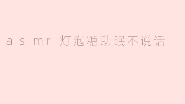 asmr灯泡糖助眠不说话