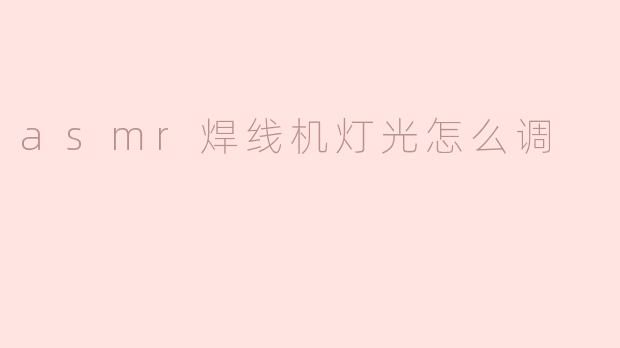asmr焊线机灯光怎么调