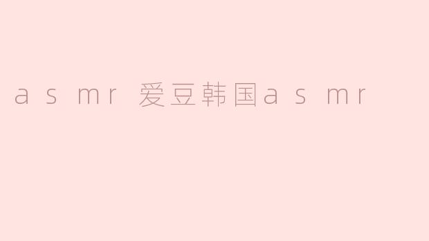 asmr爱豆韩国asmr