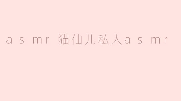 asmr猫仙儿私人asmr