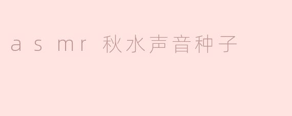 《ASMR秋水：聆听自然之声的治愈种子》