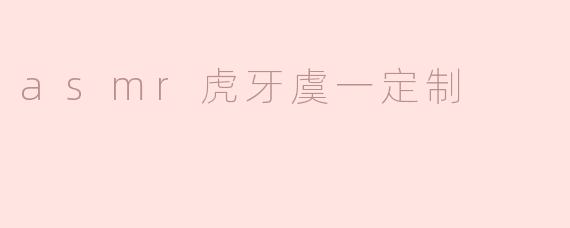 asmr虎牙虞一定制