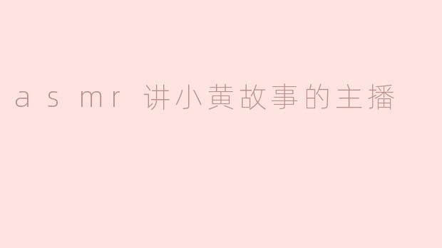 asmr讲小黄故事的主播