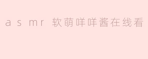 在哪里可以在线观看ASMR软萌咩咩酱的视频呢？