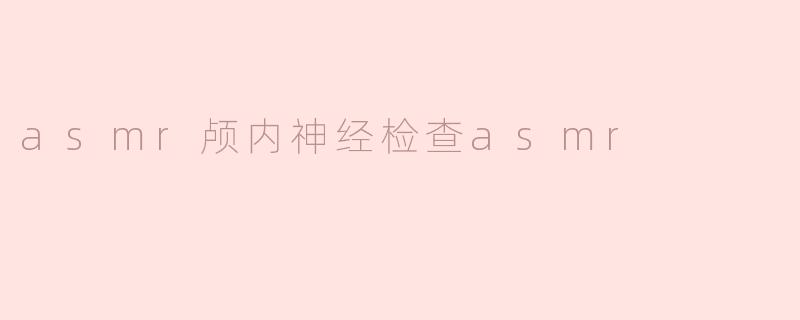 asmr颅内神经检查asmr