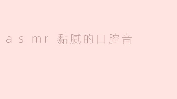 asmr黏腻的口腔音