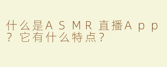什么是ASMR直播App？它有什么特点？
