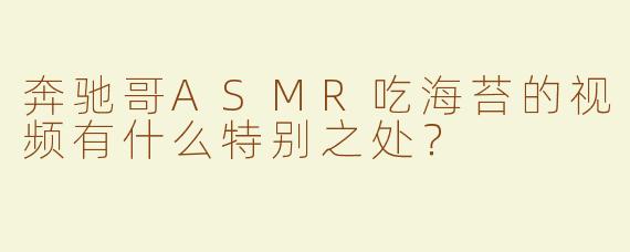 奔驰哥ASMR吃海苔的视频有什么特别之处？
