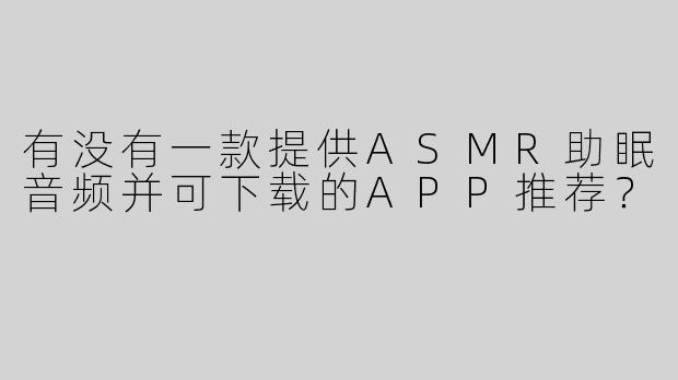 有没有一款提供ASMR助眠音频并可下载的APP推荐？