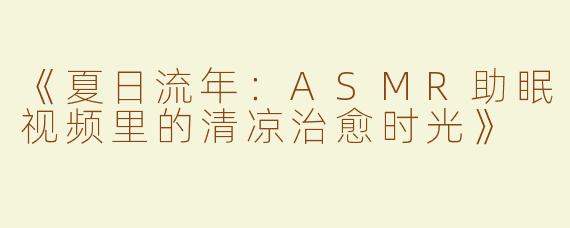 《夏日流年：ASMR助眠视频里的清凉治愈时光》