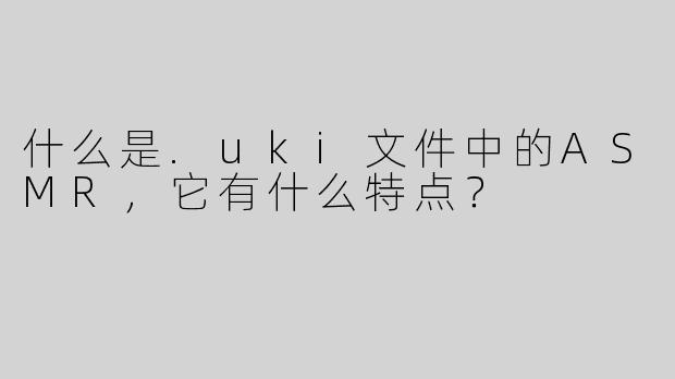 什么是.uki文件中的ASMR，它有什么特点？