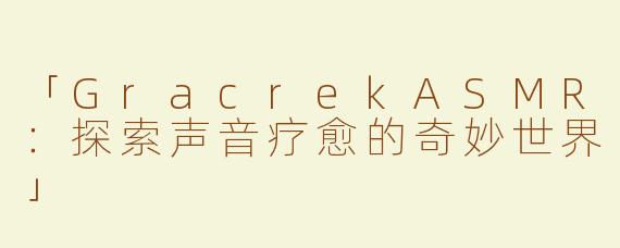 「GracrekASMR：探索声音疗愈的奇妙世界」