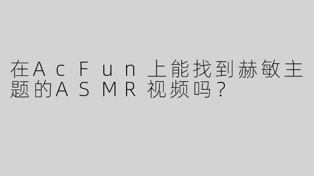在AcFun上能找到赫敏主题的ASMR视频吗？