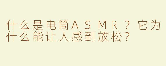 什么是电筒ASMR？它为什么能让人感到放松？