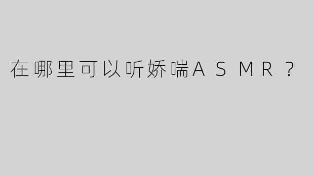 在哪里可以听娇喘ASMR？