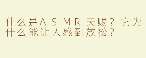 什么是ASMR天赐？它为什么能让人感到放松？
