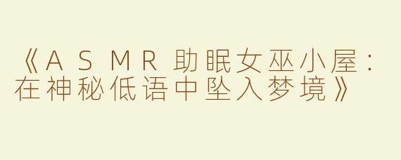 《ASMR助眠女巫小屋：在神秘低语中坠入梦境》